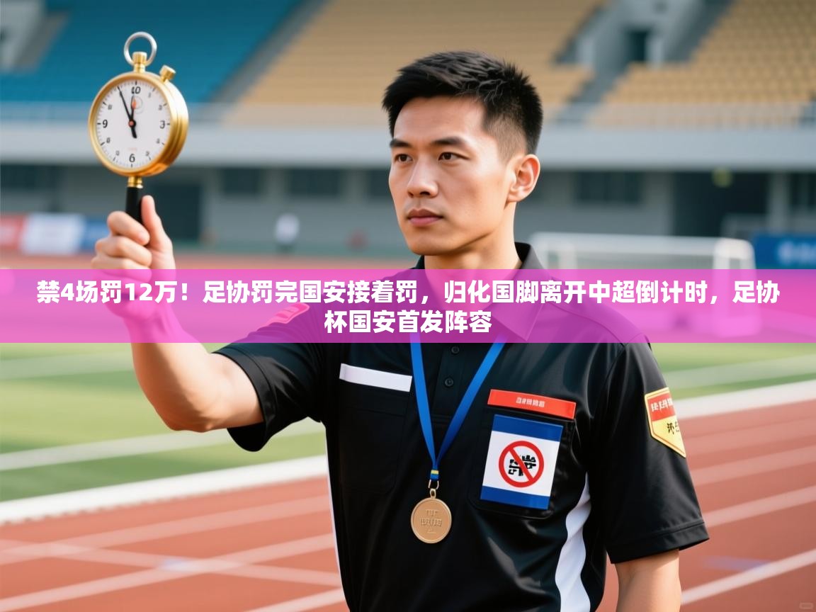 禁4场罚12万!足协罚完国安接着罚,归化国脚离开中超倒计时,足协杯国安首发阵容 第2张
